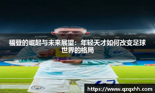福登的崛起与未来展望：年轻天才如何改变足球世界的格局