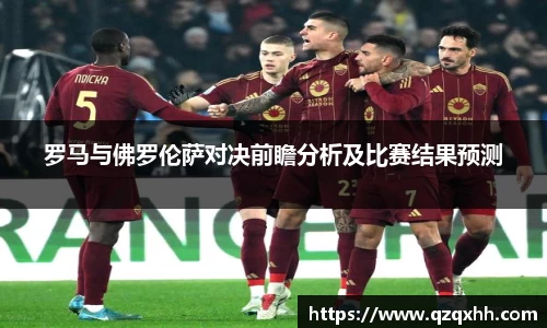 罗马与佛罗伦萨对决前瞻分析及比赛结果预测