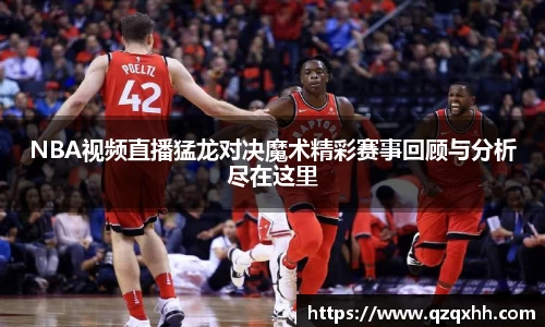 NBA视频直播猛龙对决魔术精彩赛事回顾与分析尽在这里