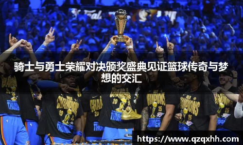 骑士与勇士荣耀对决颁奖盛典见证篮球传奇与梦想的交汇